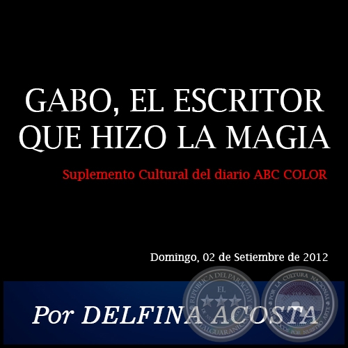 GABO, EL ESCRITOR QUE HIZO LA MAGIA - Por DELFINA ACOSTA - Domingo, 02 de Setiembre de 2012